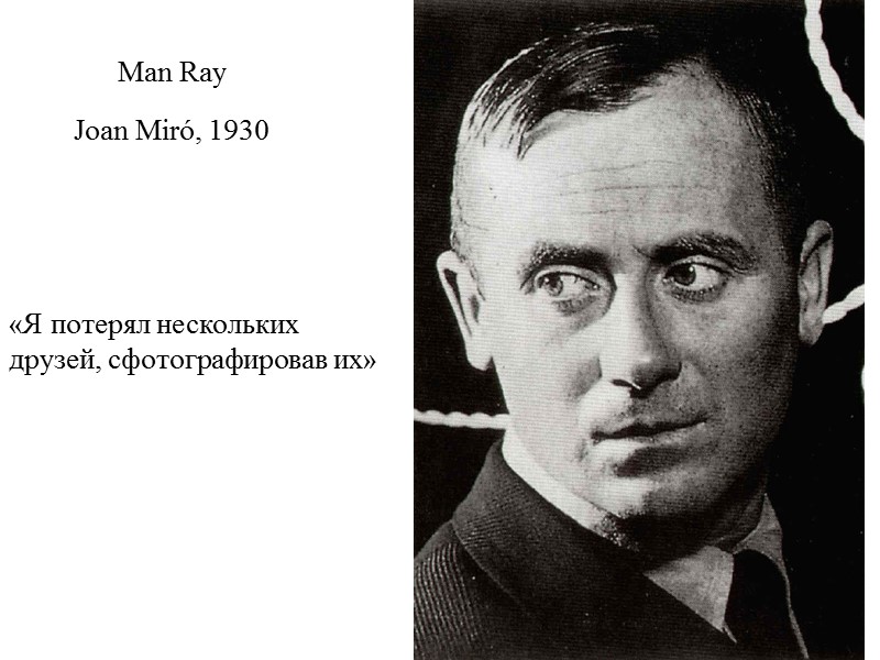 Man Ray Joan Miró, 1930  «Я потерял нескольких друзей, сфотографировав их»